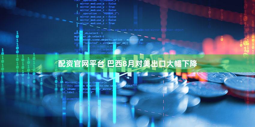 配资官网平台 巴西8月对美出口大幅下降