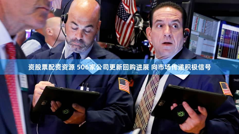 资股票配资资源 506家公司更新回购进展 向市场传递积极信号