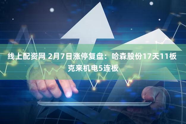 线上配资网 2月7日涨停复盘:哈森股份17天11板 克来机电5连板