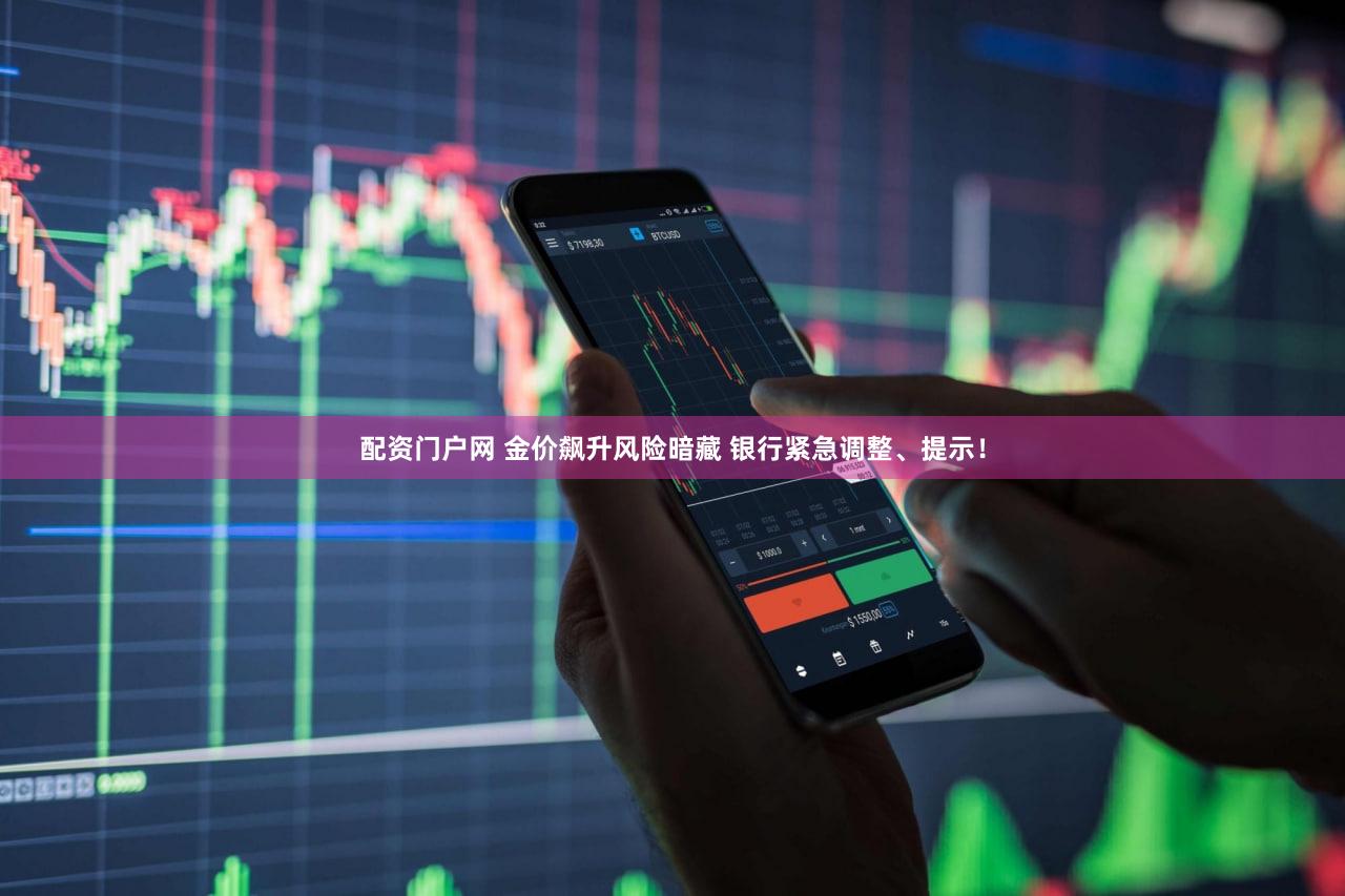 配资门户网 金价飙升风险暗藏 银行紧急调整、提示！
