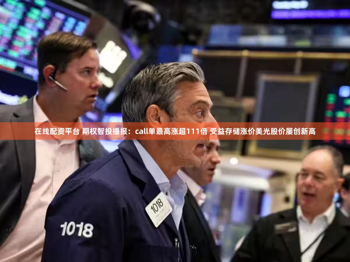 在线配资平台 期权智投播报:call单最高涨超111倍 受益存储涨价美光股价屡创新高