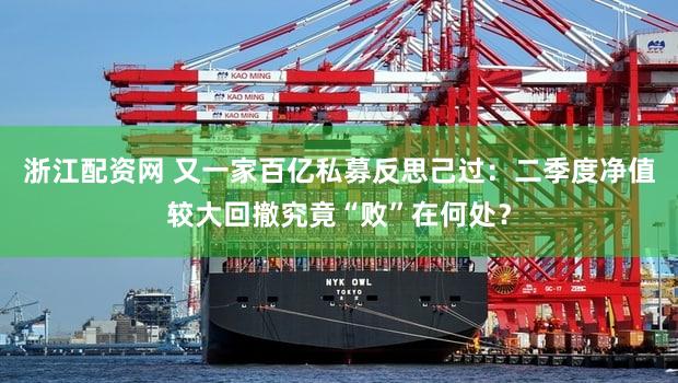 浙江配资网 又一家百亿私募反思己过:二季度净值较大回撤究竟“败”在何处?