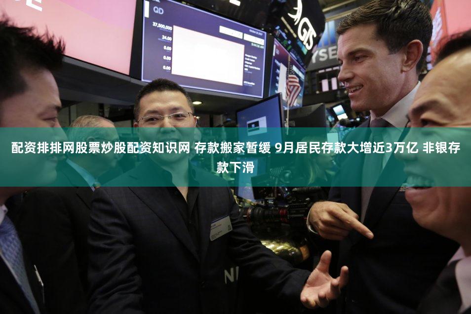 配资排排网股票炒股配资知识网 存款搬家暂缓 9月居民存款大增近3万亿 非银存款下滑