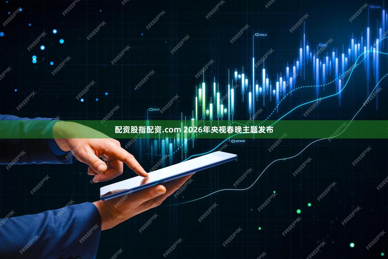 配资股指配资.com 2026年央视春晚主题发布