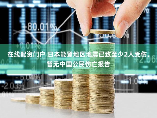 在线配资门户 日本能登地区地震已致至少2人受伤，暂无中国公民伤亡报告