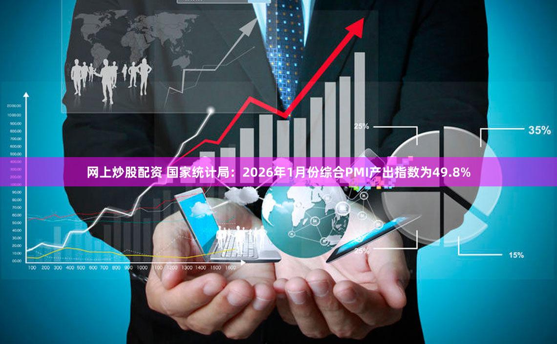 网上炒股配资 国家统计局：2026年1月份综合PMI产出指数为49.8%