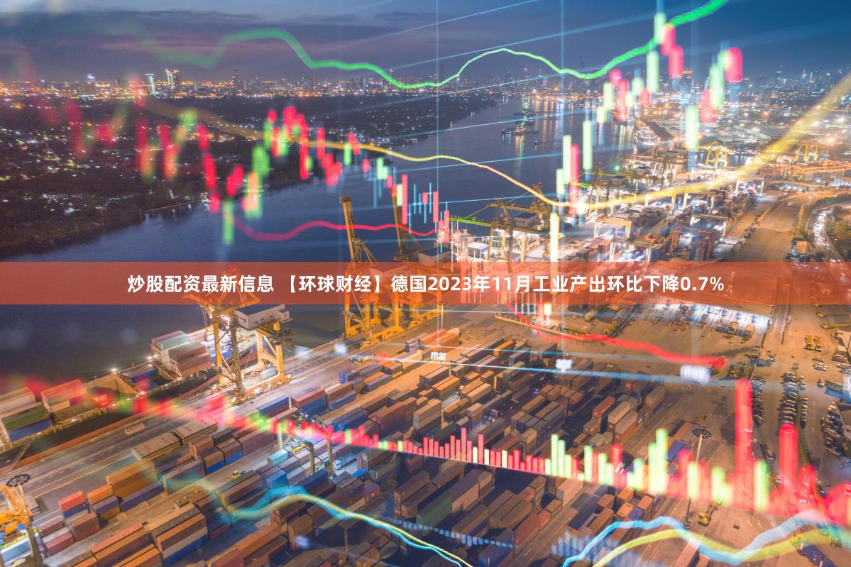 炒股配资最新信息 【环球财经】德国2023年11月工业产出环比下降0.7%