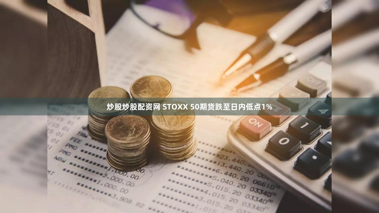 炒股炒股配资网 STOXX 50期货跌至日内低点1%