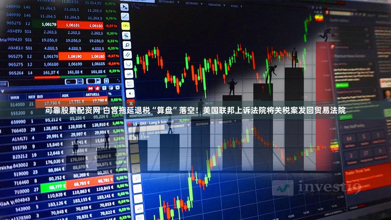 可靠股票配资网 白宫拖延退税“算盘”落空！美国联邦上诉法院将关税案发回贸易法院