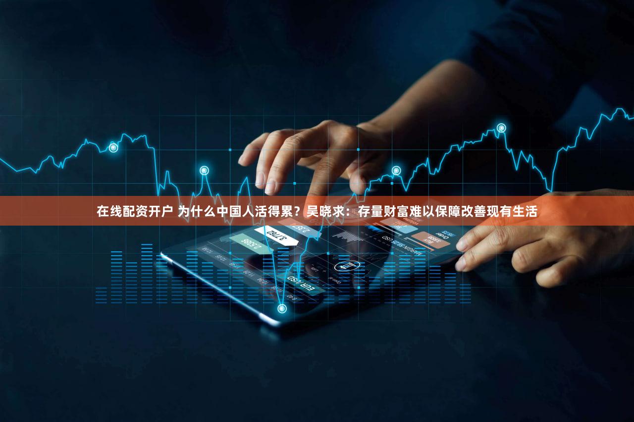 在线配资开户 为什么中国人活得累？吴晓求：存量财富难以保障改善现有生活