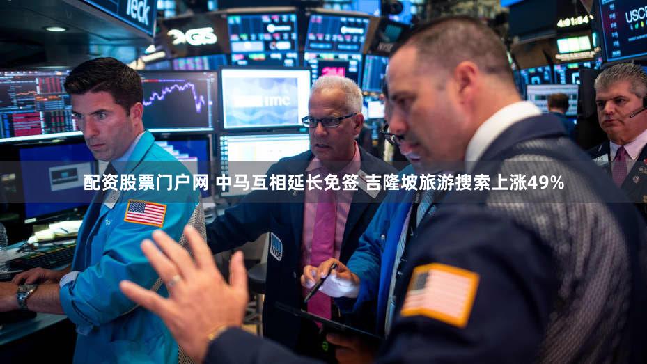 配资股票门户网 中马互相延长免签 吉隆坡旅游搜索上涨49%