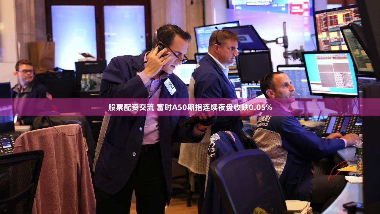 股票配资交流 富时A50期指连续夜盘收跌0.05%