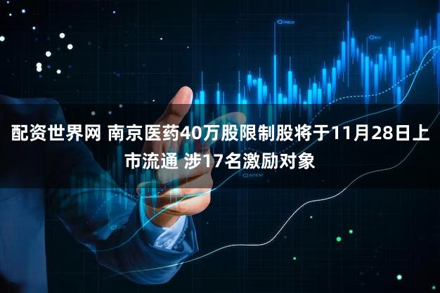 配资世界网 南京医药40万股限制股将于11月28日上市流通 涉17名激励对象