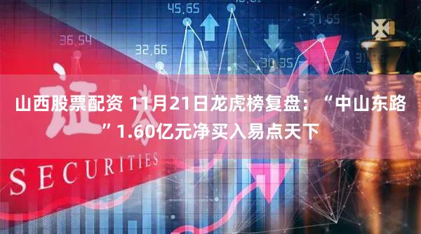 山西股票配资 11月21日龙虎榜复盘：“中山东路”1.60亿元净买入易点天下