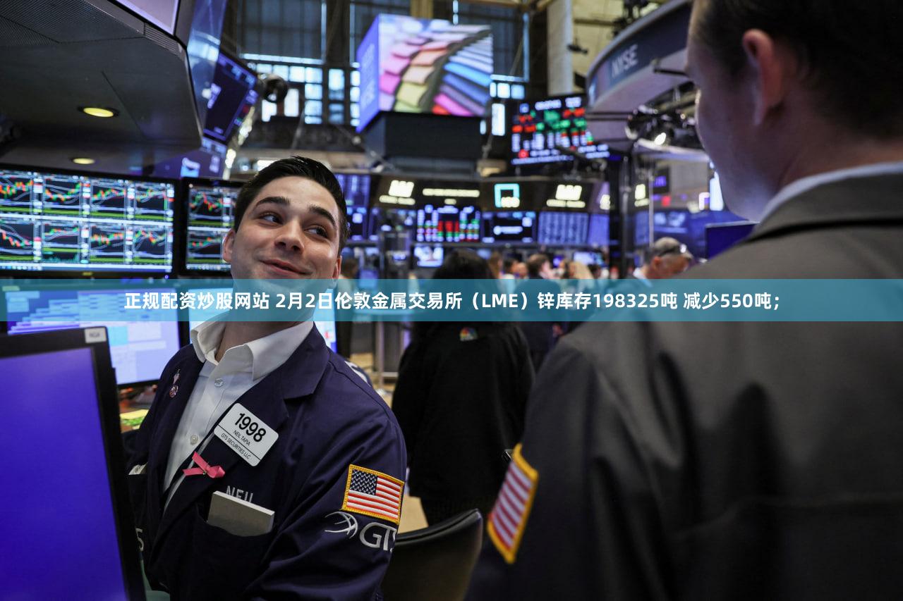 正规配资炒股网站 2月2日伦敦金属交易所（LME）锌库存198325吨 减少550吨；