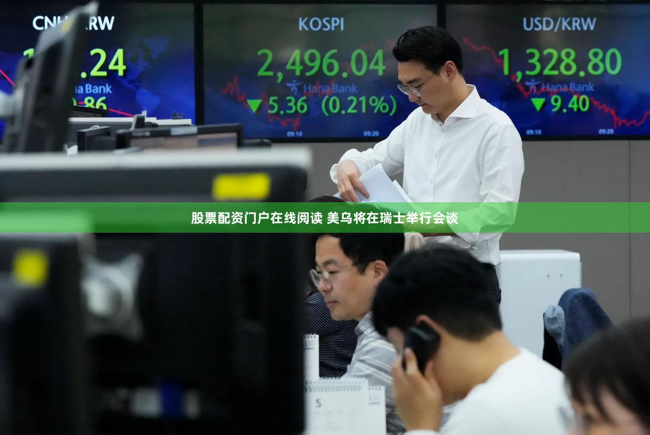 股票配资门户在线阅读 美乌将在瑞士举行会谈