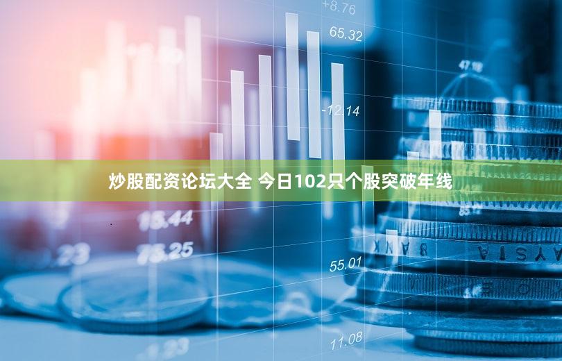 炒股配资论坛大全 今日102只个股突破年线