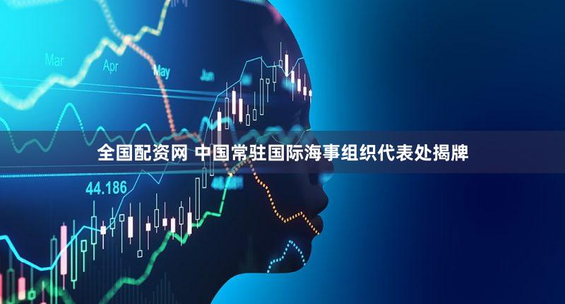 全国配资网 中国常驻国际海事组织代表处揭牌