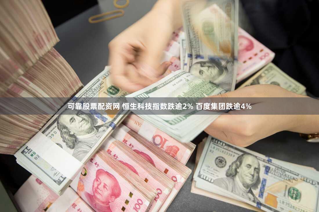 可靠股票配资网 恒生科技指数跌逾2% 百度集团跌逾4%