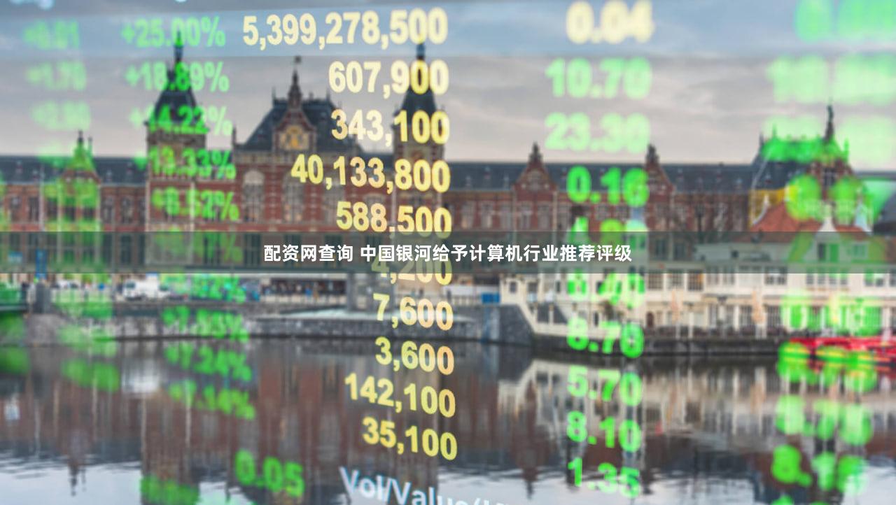 配资网查询 中国银河给予计算机行业推荐评级