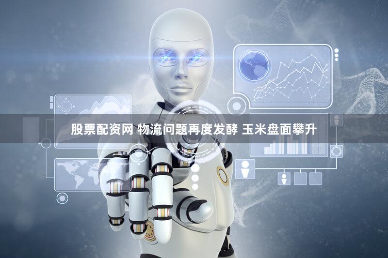 股票配资网 物流问题再度发酵 玉米盘面攀升