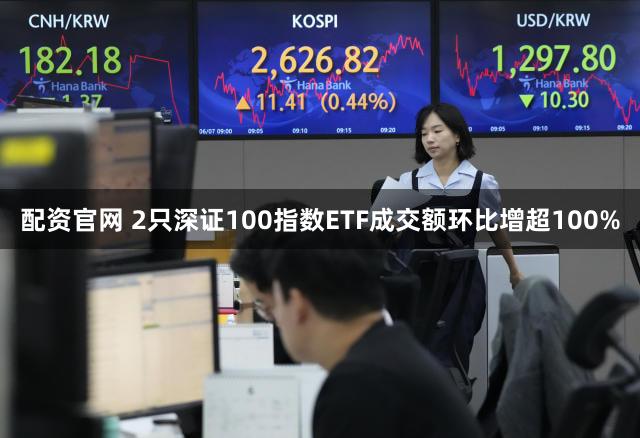 配资官网 2只深证100指数ETF成交额环比增超100%