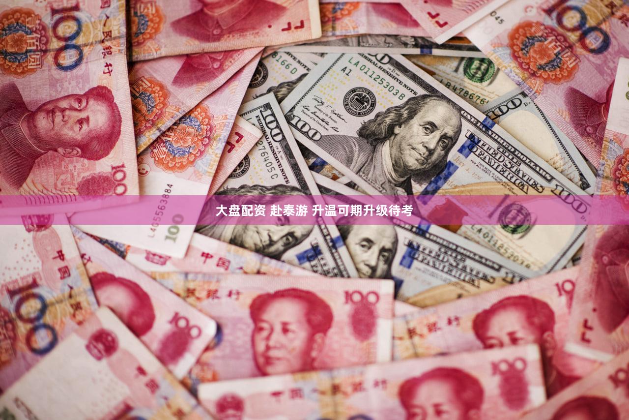 大盘配资 赴泰游 升温可期升级待考