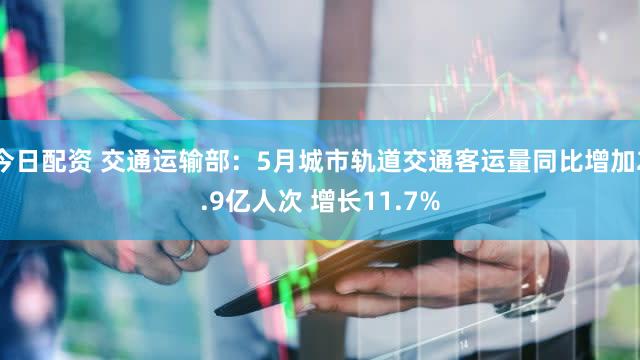今日配资 交通运输部：5月城市轨道交通客运量同比增加2.9亿人次 增长11.7%