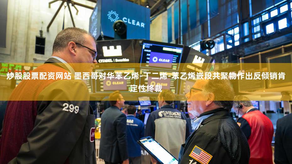 炒股股票配资网站 墨西哥对华苯乙烯-丁二烯-苯乙烯嵌段共聚物作出反倾销肯定性终裁
