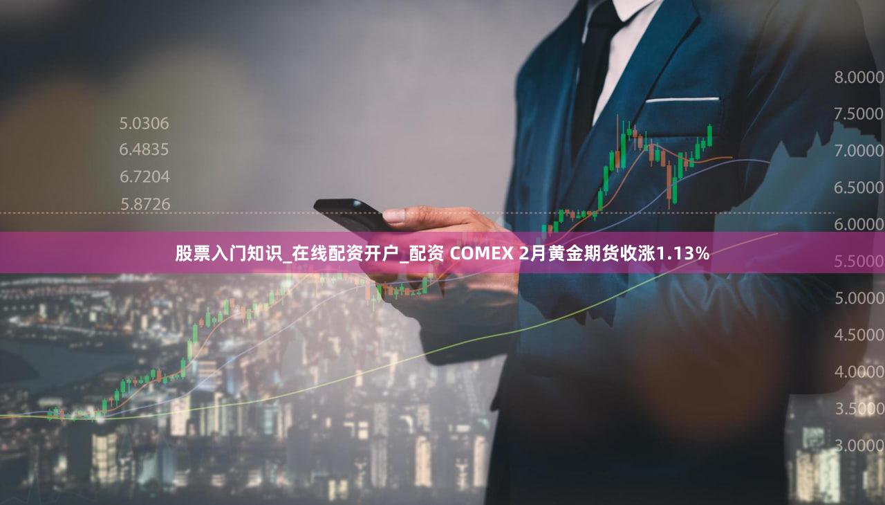 股票入门知识_在线配资开户_配资 COMEX 2月黄金期货收涨1.13%