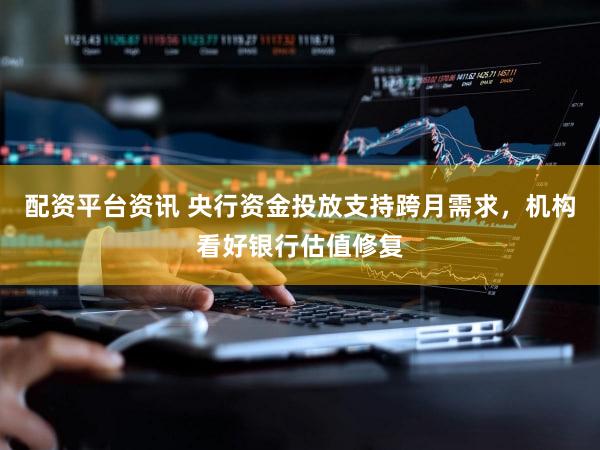 配资平台资讯 央行资金投放支持跨月需求,机构看好银行估值修复