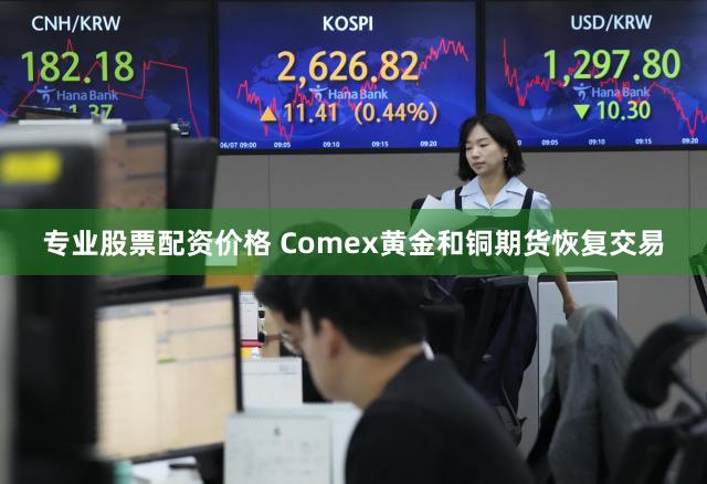 专业股票配资价格 Comex黄金和铜期货恢复交易