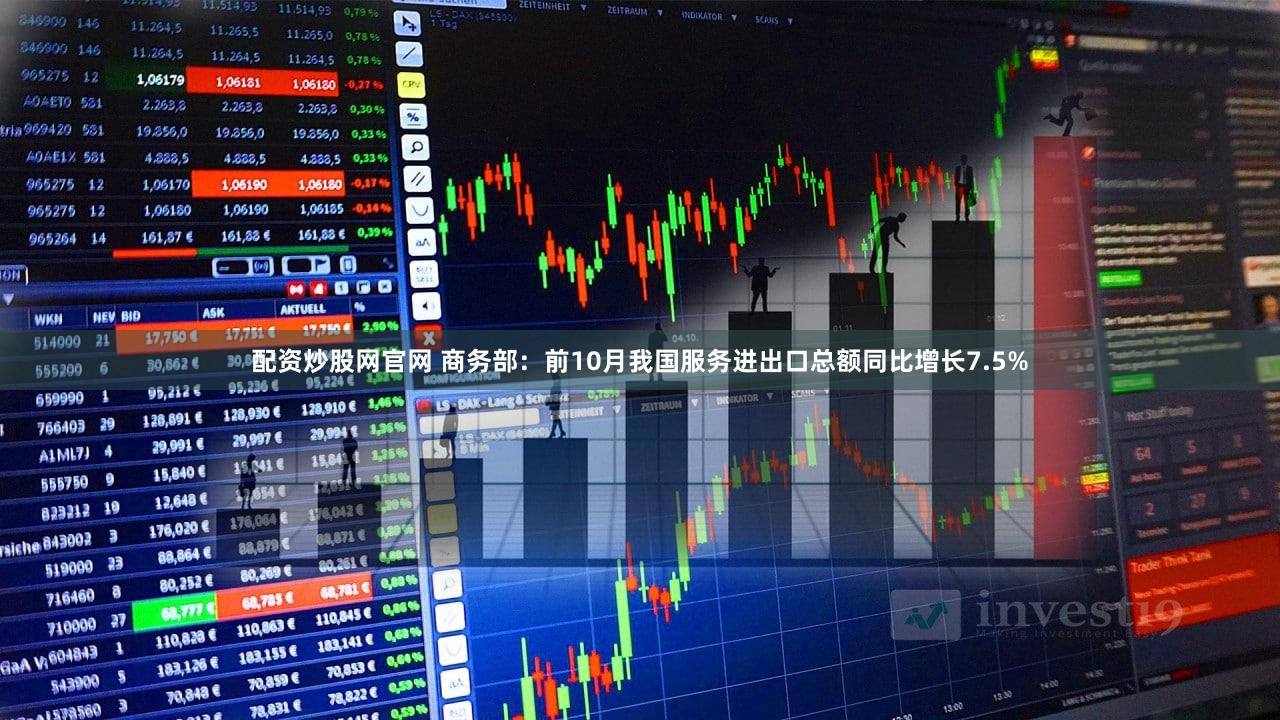 配资炒股网官网 商务部：前10月我国服务进出口总额同比增长7.5%