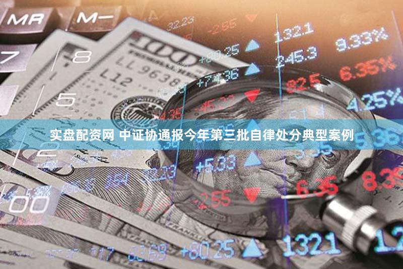 实盘配资网 中证协通报今年第三批自律处分典型案例