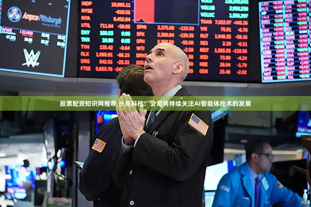 股票配资知识网推荐 长亮科技：公司将持续关注AI智能体技术的发展