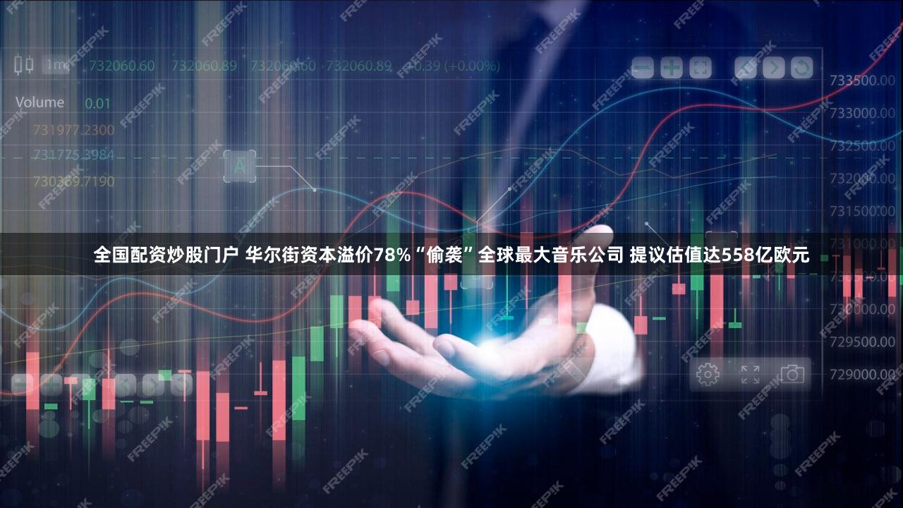 全国配资炒股门户 华尔街资本溢价78%“偷袭”全球最大音乐公司 提议估值达558亿欧元