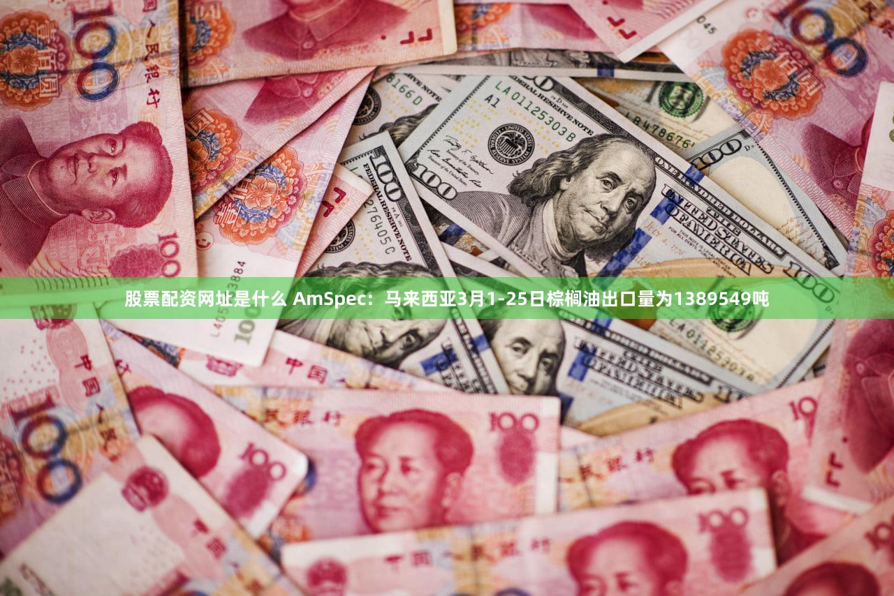 股票配资网址是什么 AmSpec：马来西亚3月1-25日棕榈油出口量为1389549吨