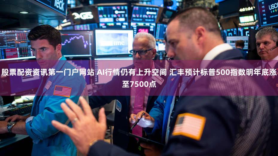 股票配资资讯第一门户网站 AI行情仍有上升空间 汇丰预计标普500指数明年底涨至7500点