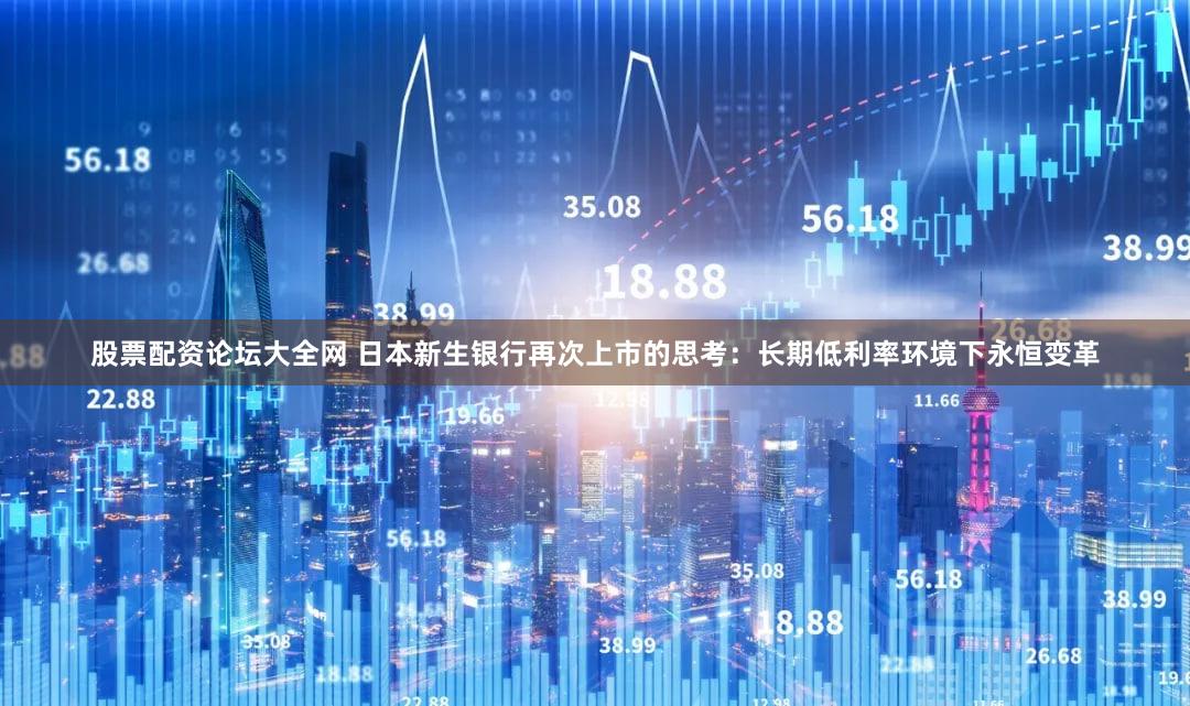 股票配资论坛大全网 日本新生银行再次上市的思考：长期低利率环境下永恒变革