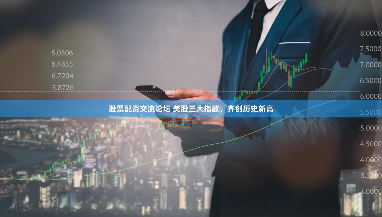 股票配资交流论坛 美股三大指数，齐创历史新高