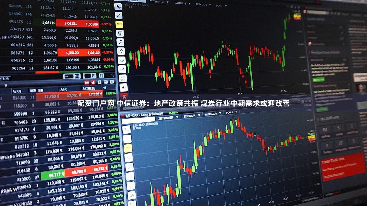 配资门户网 中信证券：地产政策共振 煤炭行业中期需求或迎改善