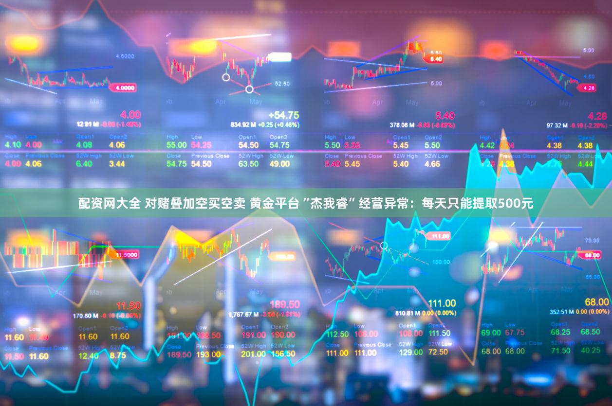 配资网大全 对赌叠加空买空卖 黄金平台“杰我睿”经营异常：每天只能提取500元