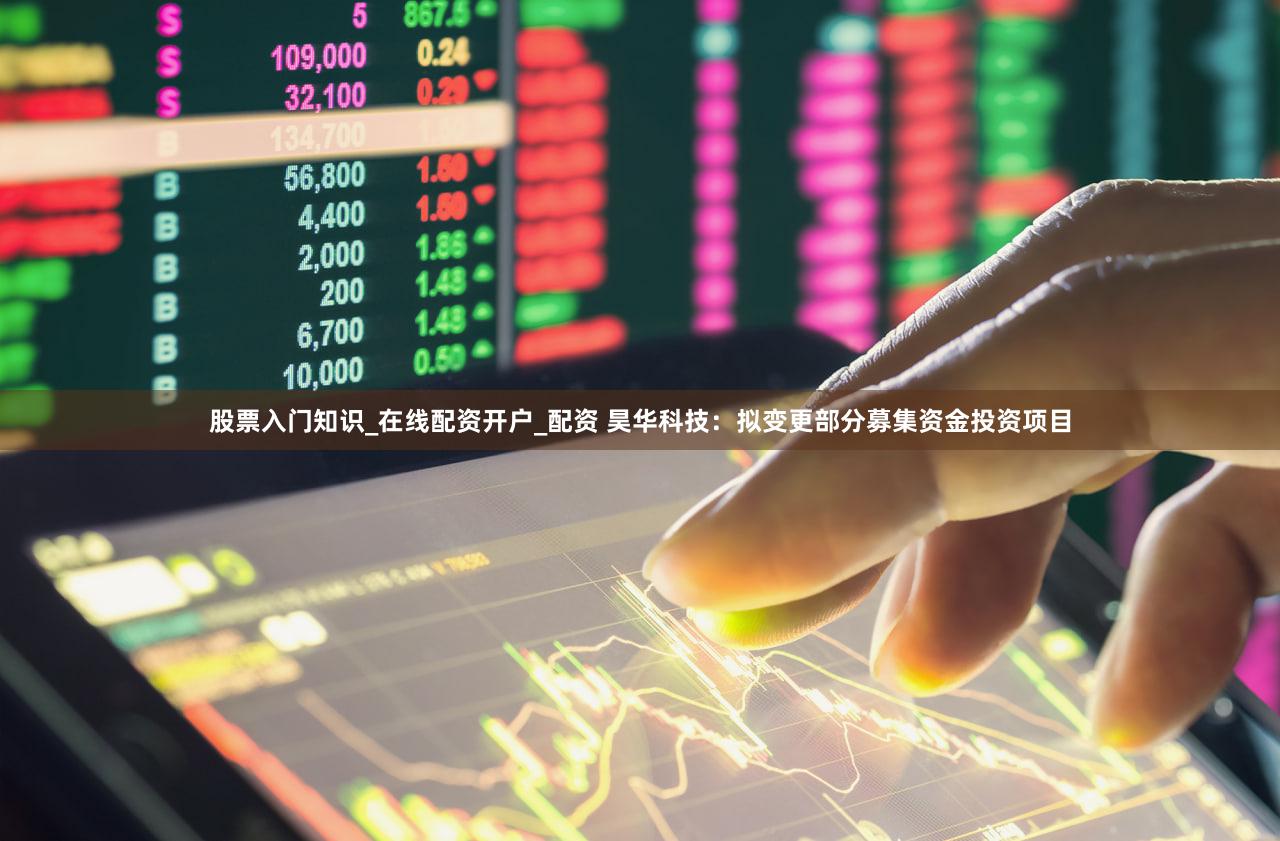 股票入门知识_在线配资开户_配资 昊华科技：拟变更部分募集资金投资项目