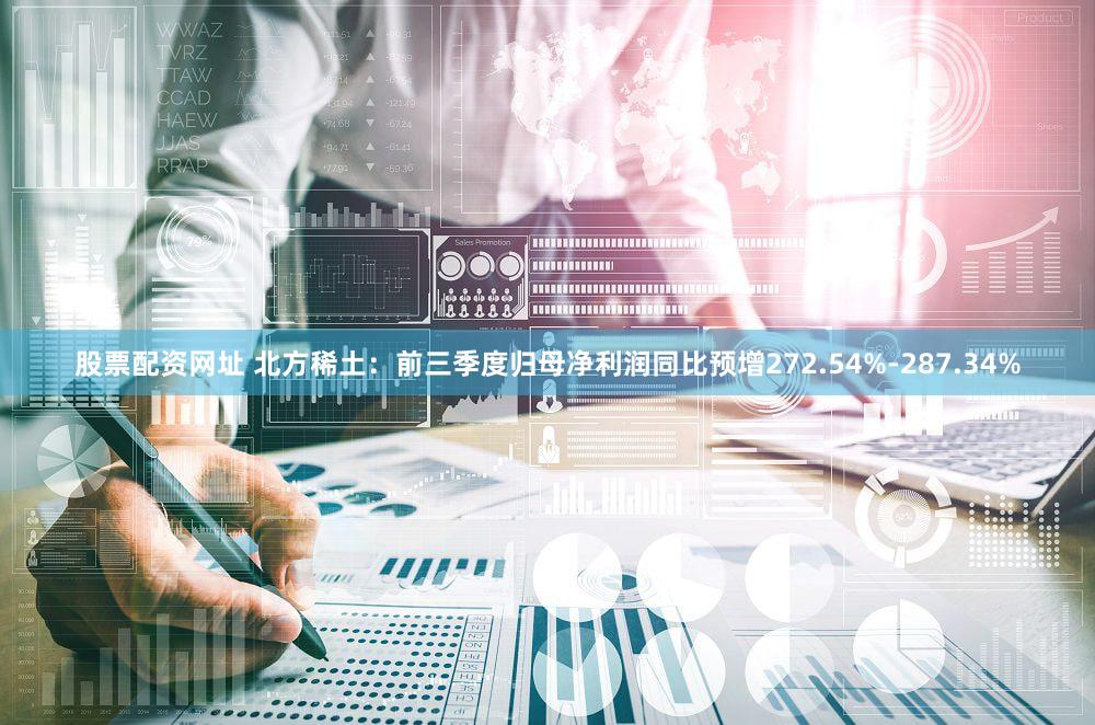 股票配资网址 北方稀土：前三季度归母净利润同比预增272.54%-287.34%