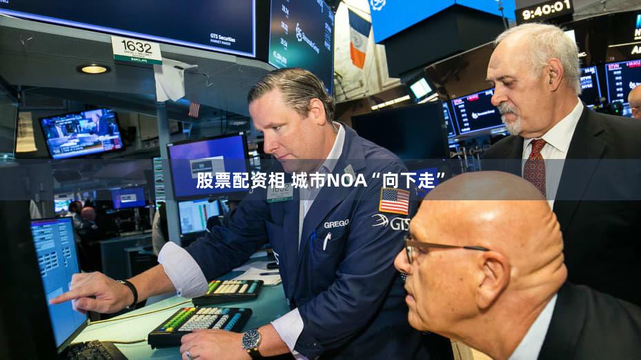 股票配资相 城市NOA“向下走”
